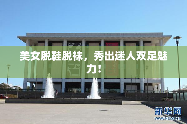 美女脱鞋脱袜，秀出迷人双足魅力！