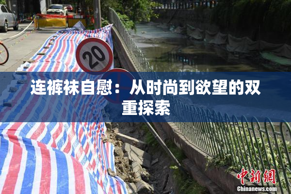 连裤袜自慰：从时尚到欲望的双重探索
