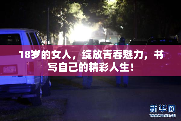 18岁的女人，绽放青春魅力，书写自己的精彩人生！