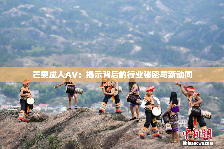芒果成人AV：揭示背后的行业秘密与新动向