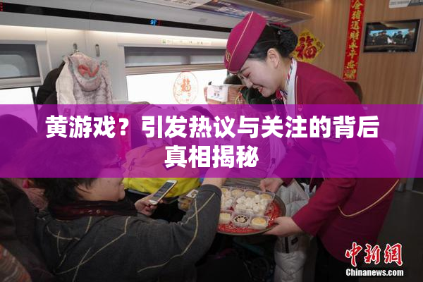 黄游戏？引发热议与关注的背后真相揭秘
