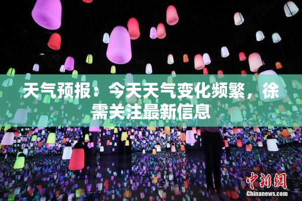 天气预报：今天天气变化频繁，徐需关注最新信息
