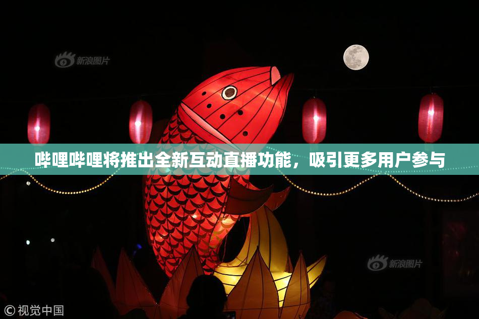 哔哩哔哩将推出全新互动直播功能，吸引更多用户参与