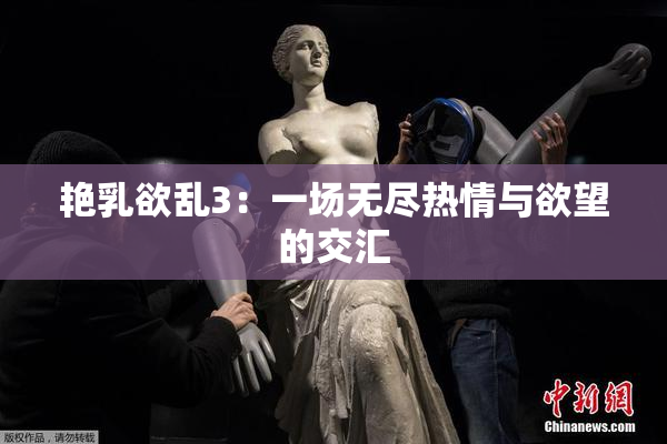艳乳欲乱3：一场无尽热情与欲望的交汇