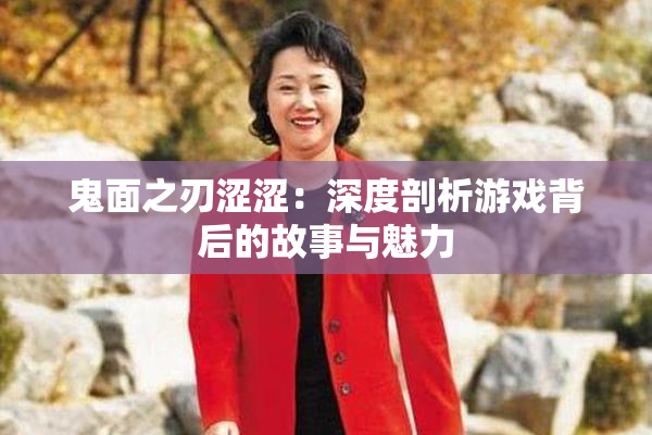 鬼面之刃涩涩：深度剖析游戏背后的故事与魅力