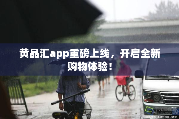 黄品汇app重磅上线，开启全新购物体验！