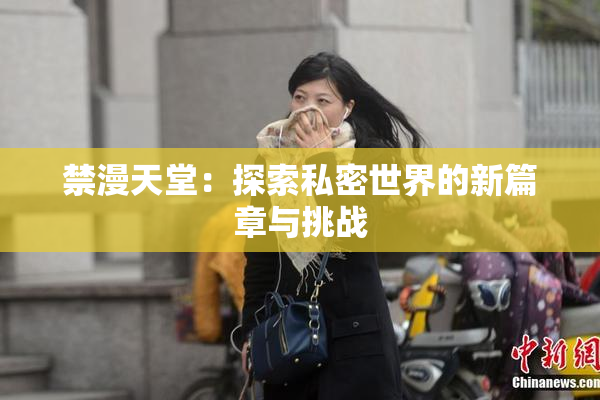 禁漫天堂：探索私密世界的新篇章与挑战