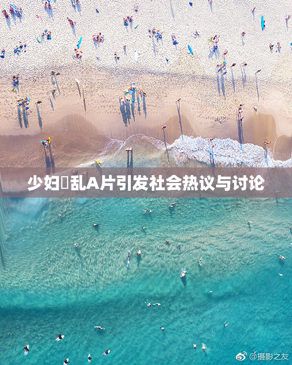 少妇婬乱A片引发社会热议与讨论