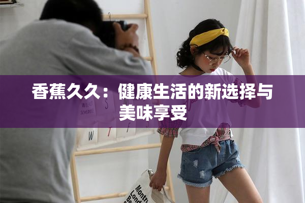 香蕉久久：健康生活的新选择与美味享受