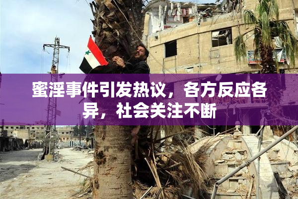 蜜淫事件引发热议，各方反应各异，社会关注不断