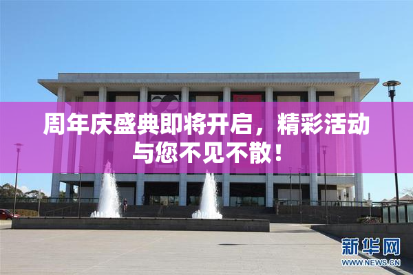 周年庆盛典即将开启，精彩活动与您不见不散！