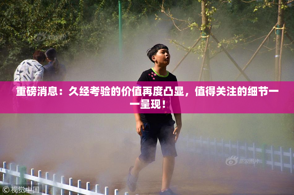 重磅消息：久经考验的价值再度凸显，值得关注的细节一一呈现！