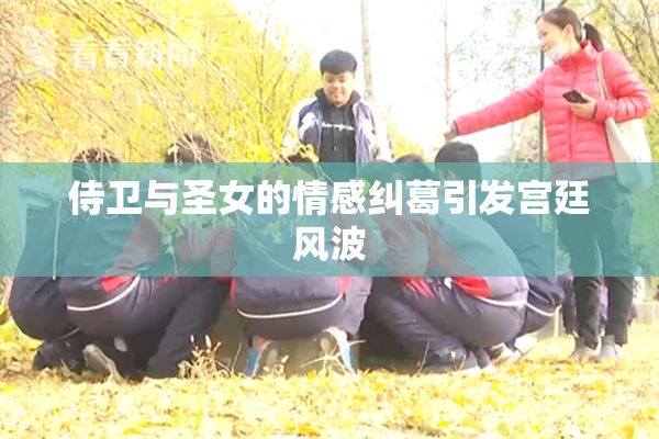侍卫与圣女的情感纠葛引发宫廷风波