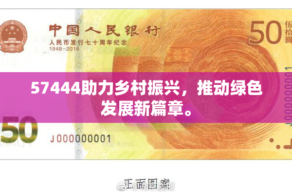 57444助力乡村振兴，推动绿色发展新篇章。