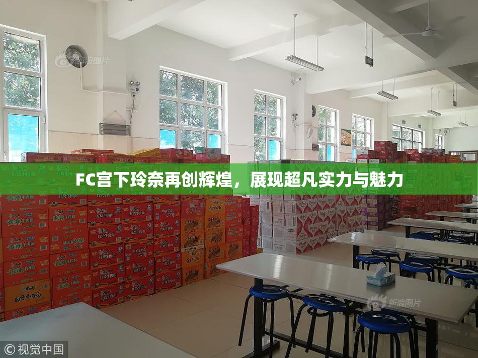 FC宫下玲奈再创辉煌，展现超凡实力与魅力
