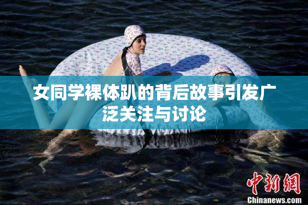 女同学裸体趴的背后故事引发广泛关注与讨论