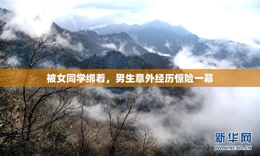 被女同学绑着，男生意外经历惊险一幕