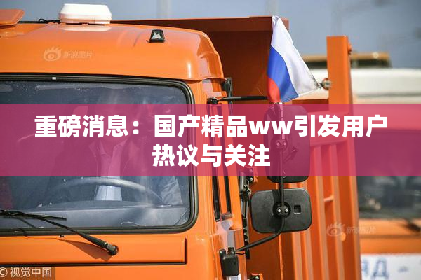 重磅消息：国产精品ww引发用户热议与关注