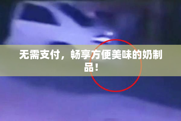 无需支付，畅享方便美味的奶制品！
