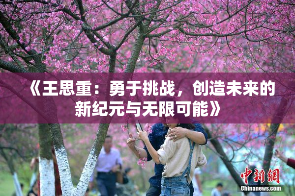 《王思重：勇于挑战，创造未来的新纪元与无限可能》