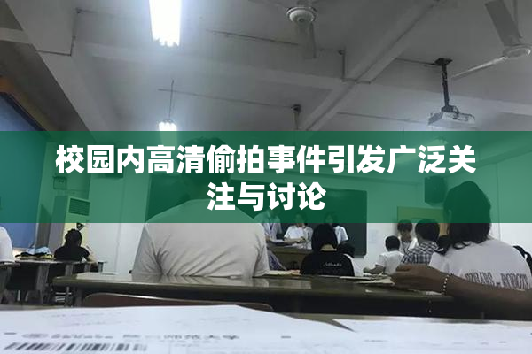 校园内高清偷拍事件引发广泛关注与讨论