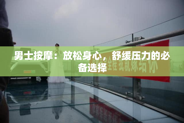 男士按摩：放松身心，舒缓压力的必备选择
