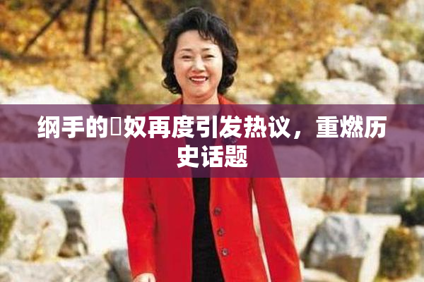 纲手的婬奴再度引发热议，重燃历史话题