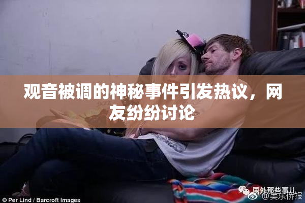 观音被调的神秘事件引发热议，网友纷纷讨论