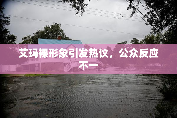 艾玛裸形象引发热议，公众反应不一