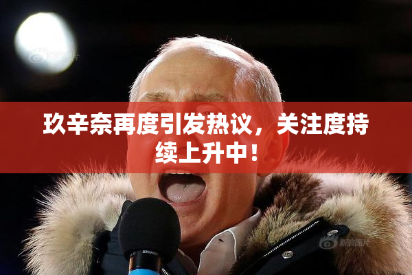 玖辛奈再度引发热议，关注度持续上升中！