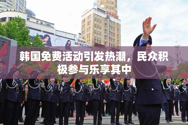 韩国免费活动引发热潮，民众积极参与乐享其中