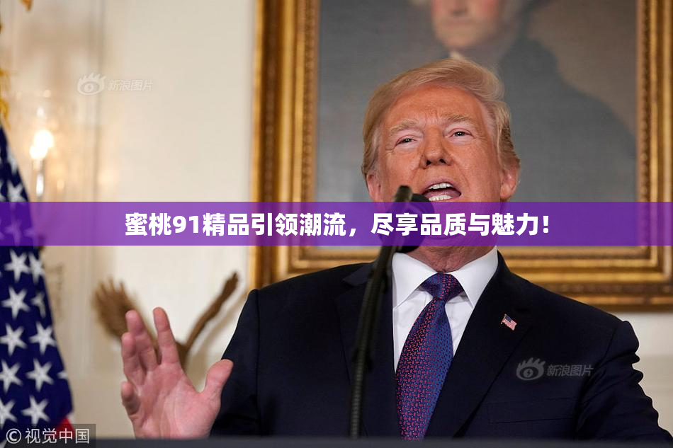蜜桃91精品引领潮流，尽享品质与魅力！