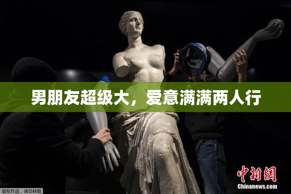 男朋友超级大，爱意满满两人行