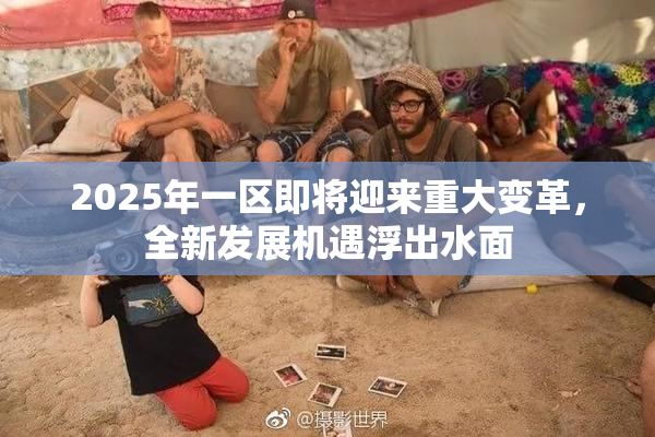 2025年一区即将迎来重大变革，全新发展机遇浮出水面