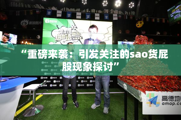 “重磅来袭：引发关注的sao货屁股现象探讨”