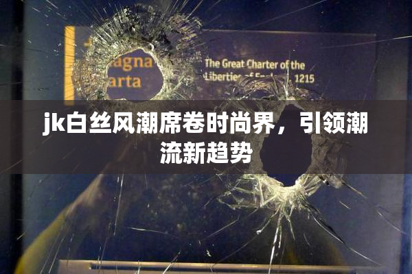 jk白丝风潮席卷时尚界，引领潮流新趋势