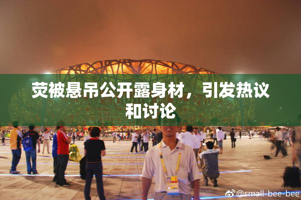荧被悬吊公开露身材，引发热议和讨论
