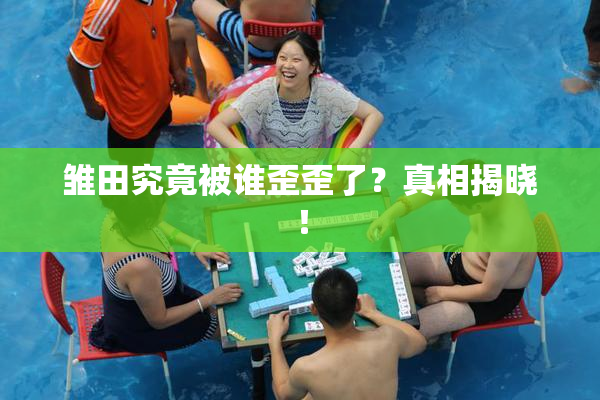 雏田究竟被谁歪歪了？真相揭晓！