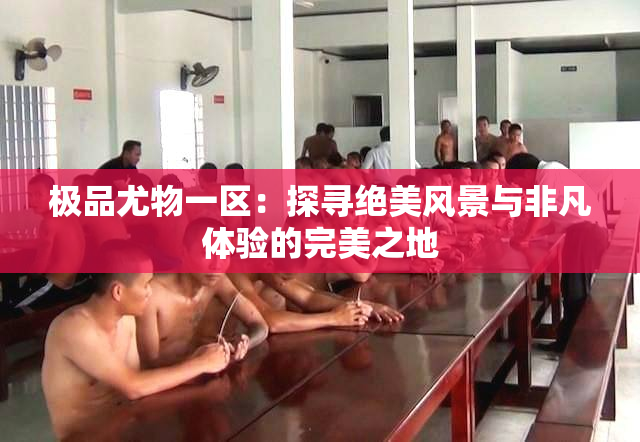 极品尤物一区：探寻绝美风景与非凡体验的完美之地