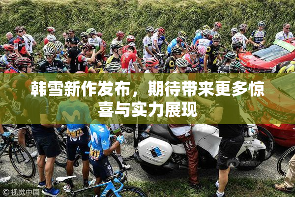 韩雪新作发布，期待带来更多惊喜与实力展现