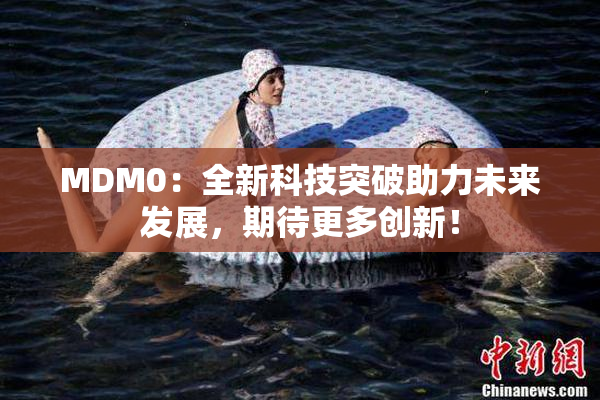 MDM0：全新科技突破助力未来发展，期待更多创新！