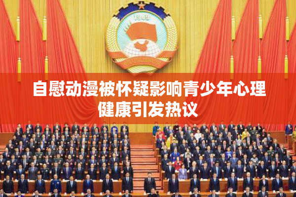 自慰动漫被怀疑影响青少年心理健康引发热议