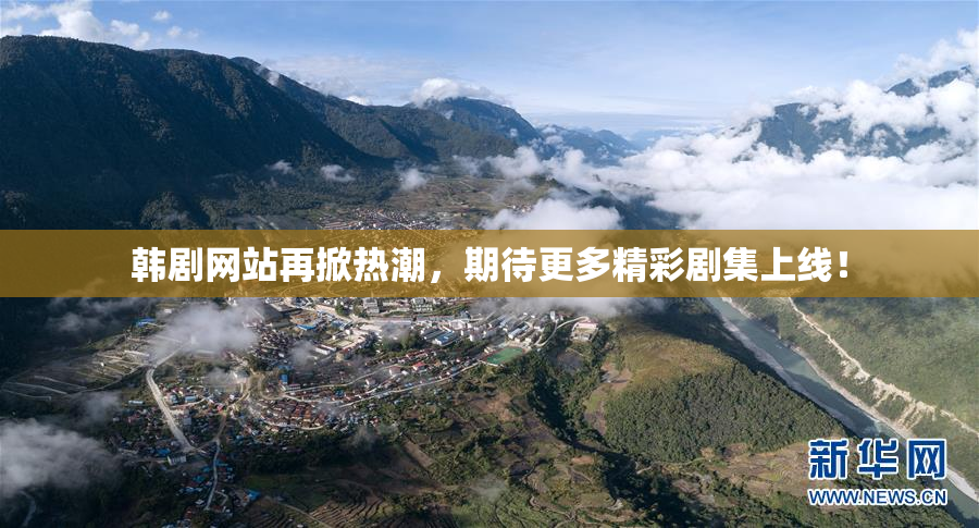 韩剧网站再掀热潮，期待更多精彩剧集上线！