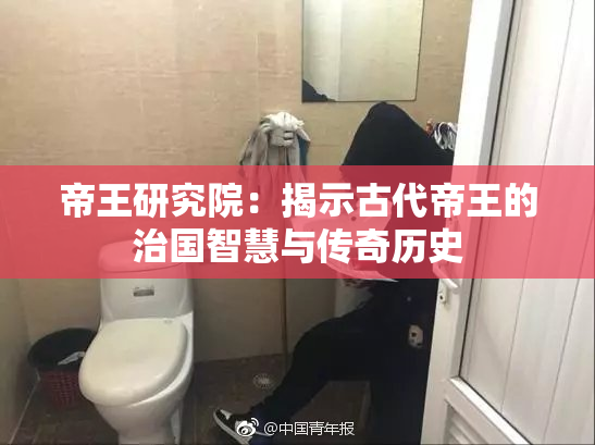 帝王研究院：揭示古代帝王的治国智慧与传奇历史