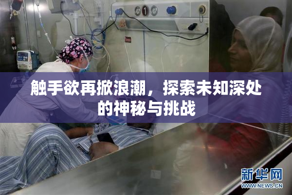 触手欲再掀浪潮，探索未知深处的神秘与挑战