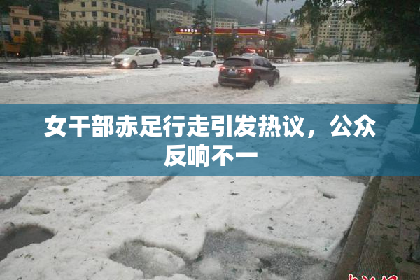女干部赤足行走引发热议，公众反响不一