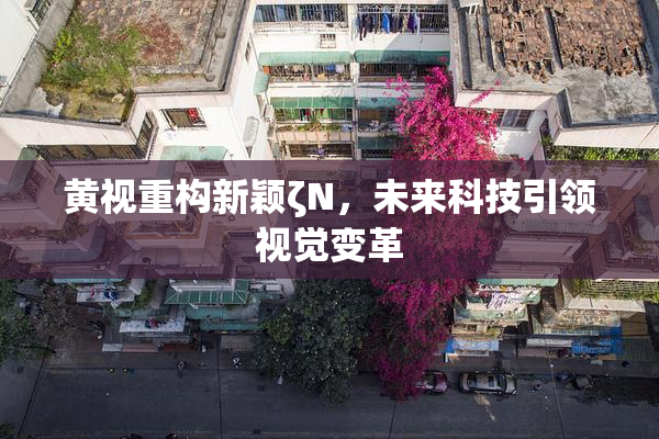 黄视重构新颖ζΝ，未来科技引领视觉变革