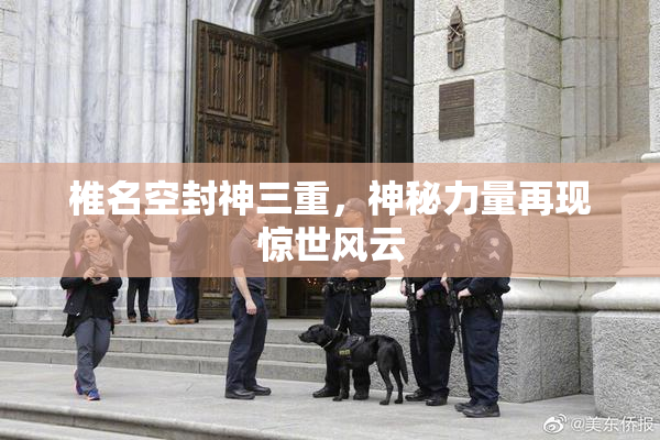椎名空封神三重，神秘力量再现惊世风云