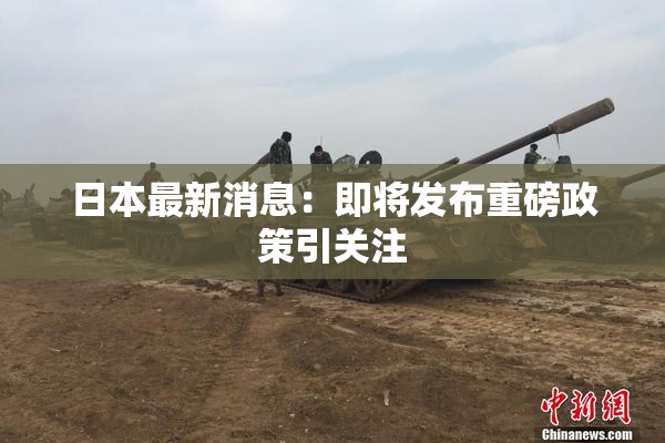 日本最新消息：即将发布重磅政策引关注