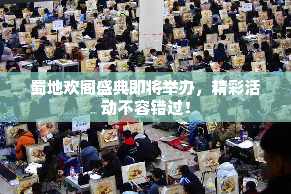 蜀地欢阁盛典即将举办，精彩活动不容错过！